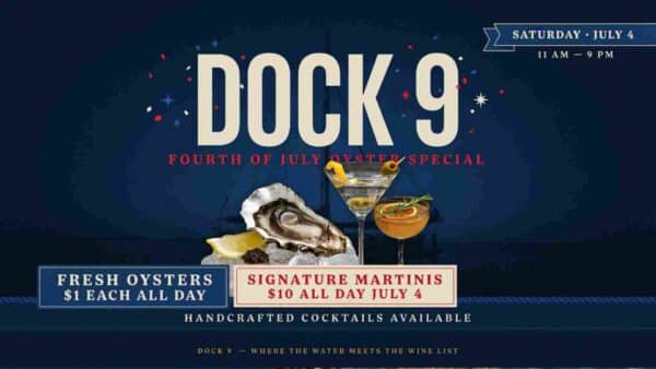 Dock 9 Fourth of July Oyster Special Saturday July 4 11am to 9pm Fresh Oysters 1 dollar each Signature Martinis 10 dollars