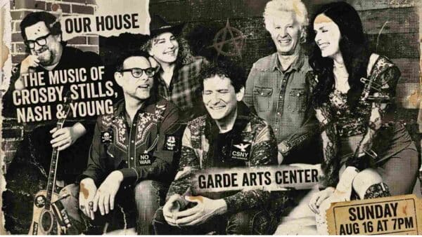 Our House The Music of Crosby Stills Nash and Young at the Garde Arts Center Sunday August 16 at 7pm